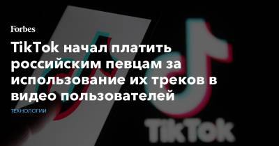 TikTok начал платить российским певцам за использование их треков в видео пользователей - forbes.ru