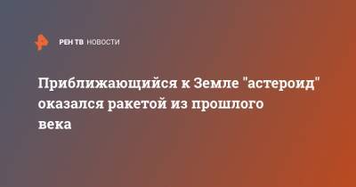 Приближающийся к Земле "астероид" оказался ракетой из прошлого века - ren.tv