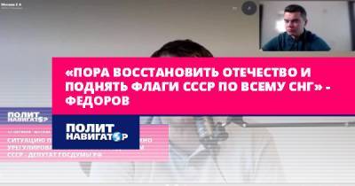 Евгений Федоров - «Пора восстановить Отечество и поднять флаги СССР по всему СНГ»... - politnavigator.net - Россия - Армения - Киргизия - Азербайджан