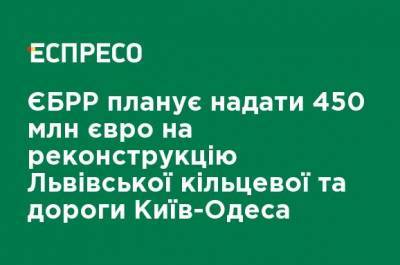 ЕБРР планирует предоставить 450 млн евро на реконструкцию Львовской кольцевой и дороги Киев-Одесса - ru.espreso.tv - Киев - Николаевская обл. - Одесса - Кировоградская обл. - Черкасская обл. - Одесская обл.