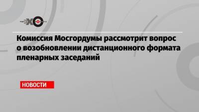 Алексей Шапошников - Комиссия Мосгордумы рассмотрит вопрос о возобновлении дистанционного формата пленарных заседаний - echo.msk.ru - Москва