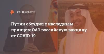 Владимир Путин - Заид Аль-Нахайян - наследный принц Мухаммед - Путин обсудил с наследным принцем ОАЭ российскую вакцину от COVID-19 - ren.tv - Россия - Эмираты - Абу-Даби