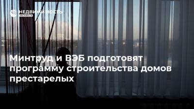 Антон Котяков - Минтруд и ВЭБ подготовят программу строительства домов престарелых - realty.ria.ru - Москва - Строительство