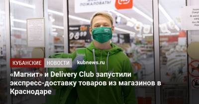 «Магнит» и Delivery Club запустили экспресс-доставку товаров из магазинов в Краснодаре - kubnews.ru - Москва - Россия - Санкт-Петербург - Краснодар - Новосибирск - Самара