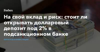 Максим Осадчий - На свой вклад и риск: стоит ли открывать долларовый депозит под 2% в подсанкционном банке - forbes.ru - США