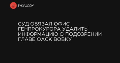 Сергей Вовк - Павел Вовок - Суд обязал Офис генпрокурора удалить информацию о подозрении главе ОАСК Вовку - bykvu.com - Украина