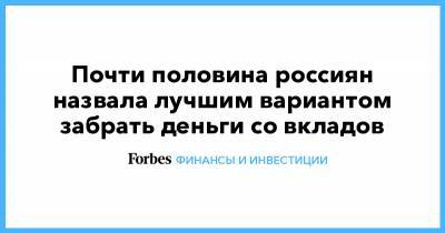 Почти половина россиян назвала лучшим вариантом забрать деньги со вкладов - forbes.ru - Россия