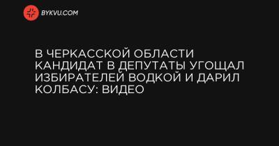 Олег Ляшко - В Черкасской области кандидат в депутаты угощал избирателей водкой и дарил колбасу: видео - bykvu.com - Украина - Черкасская обл. - Черкесск