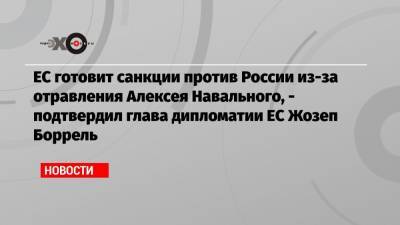 Алексей Навальный - Андрей Климов - Ес Жозеп Боррель - ЕС готовит санкции против России из-за отравления Алексея Навального, — подтвердил глава дипломатии ЕС Жозеп Боррель - echo.msk.ru - Москва - Россия - Германия - Франция - Париж - Берлин