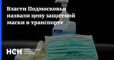 Анна Кротова - Власти Подмосковья назвали цену защитной маски в транспорте - nsn.fm - Московская обл.