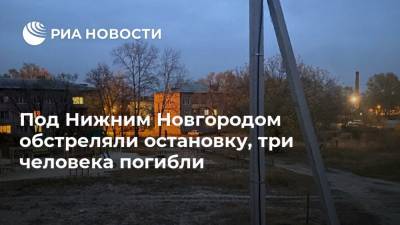 Глеб Никитин - Под Нижним Новгородом обстреляли остановку, три человека погибли - ria.ru - Нижегородская обл. - Нижний Новгород