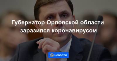 Андрей Клычков - Губернатор Орловской области заразился коронавирусом - news.mail.ru - Орловская обл.