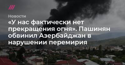 «У нас фактически нет прекращения огня». Пашинян обвинил Азербайджан в нарушении перемирия - tvrain.ru - Армения - Азербайджан - Гадрут