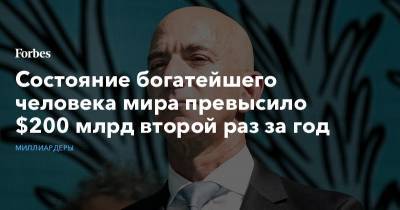 Джефф Безос - Состояние богатейшего человека мира превысило $200 млрд второй раз за год - forbes.ru - США