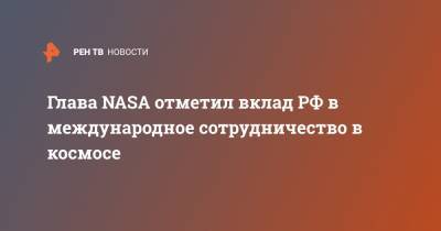Джеймс Брайденстайн - Глава NASA отметил вклад РФ в международное сотрудничество в космосе - ren.tv - Россия