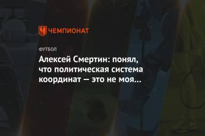 Алексей Смертин - Алексей Смертин: понял, что политическая система координат — это не моя сфера присутствия - championat.com - Россия - Алтайский край