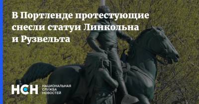 Теодор Рузвельт - В Портленде протестующие снесли статуи Линкольна и Рузвельта - nsn.fm - США - штат Орегон