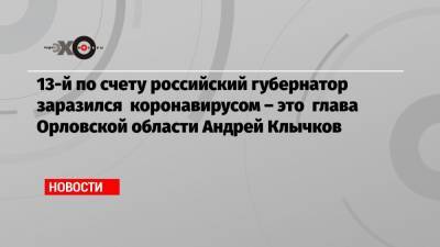 Андрей Клычков - 13-й по счету российский губернатор заразился коронавирусом – это глава Орловской области Андрей Клычков - echo.msk.ru - Россия - Орловская обл.