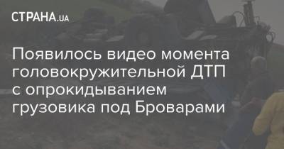 Появилось видео момента головокружительной ДТП с опрокидыванием грузовика под Броварами - strana.ua - Киев