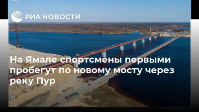 На Ямале спортсмены первыми пробегут по новому мосту через реку Пур - ria.ru - Екатеринбург - окр. Янао - Тарко-Сале