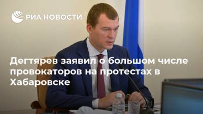 Михаил Дегтярев - Дегтярев заявил о большом числе провокаторов на протестах в Хабаровске - ria.ru - Россия - Хабаровский край - Хабаровск