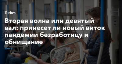 Вторая волна или девятый вал: принесет ли новый виток пандемии безработицу и обнищание - forbes.ru - Россия