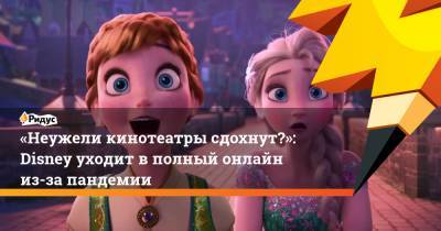«Неужели кинотеатры сдохнут?»: Disney уходит вполный онлайн из-за пандемии - ridus.ru