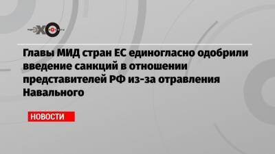 Алексей Навальный - Жозеп Боррель - Главы МИД стран ЕС единогласно одобрили введение санкций в отношении представителей РФ из-за отравления Навального - echo.msk.ru - Россия