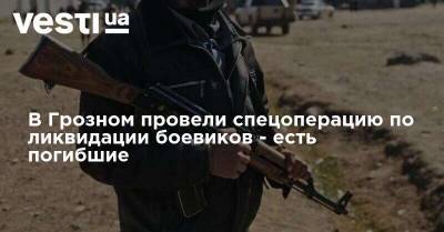 В Грозном провели спецоперацию по ликвидации боевиков - есть погибшие - vesti.ua - респ. Чечня - Грозный