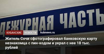 Житель Сочи сфотографировал банковскую карту незнакомца с пин-кодом и украл с нее 18 тыс. рублей - kubnews.ru - Сочи
