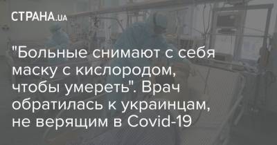 Ольга Голубовская - "Больные снимают с себя маску с кислородом, чтобы умереть". Врач обратилась к украинцам, не верящим в Covid-19 - strana.ua - Украина