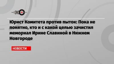 Ирина Славина - Юрист Комитета против пыток: Пока не понятно, кто и с какой целью зачистил мемориал Ирине Славиной в Нижнем Новгороде - echo.msk.ru - Москва - Нижегородская обл. - Нижний Новгород