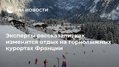 Эксперты рассказали, как изменится отдых на горнолыжных курортах Франции - ria.ru - Москва - Россия - Франция