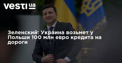 Владимир Зеленский - Анджей Дуда - Зеленский: Украина возьмет у Польши 100 млн евро кредита на дороги - vesti.ua - Украина - Польша - Одесса