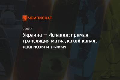 Украина — Испания: прямая трансляция матча, какой канал, прогнозы и ставки - championat.com - Украина - Испания