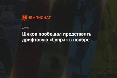 Шиков пообещал представить дрифтовую «Супра» в ноябре - championat.com - Sochi