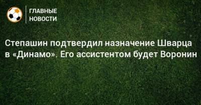 Дмитрий Хохлов - Сергей Степашин - Андрей Воронин - Сандро Шварц - Степашин подтвердил назначение Шварца в «Динамо». Его ассистентом будет Воронин - bombardir.ru