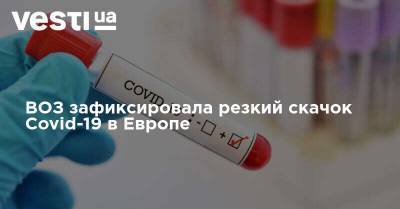 Тедрос Адханом Гебрейесус - ВОЗ зафиксировала резкий скачок Covid-19 в Европе - vesti.ua - Россия - Англия - Франция - Польша - Испания - Европа