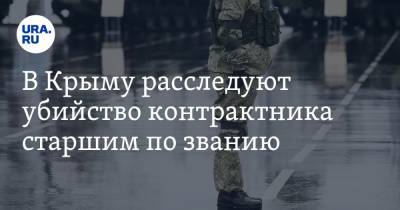 В Крыму расследуют убийство контрактника старшим по званию - ura.news - Крым - район Симферопольский