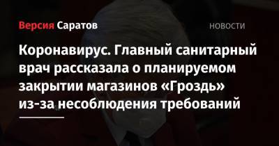 Ольга Кожанова - Коронавирус. Главный санитарный врач рассказала о планируемом закрытии магазинов «Гроздь» из-за несоблюдения требований - nversia.ru - Саратовская обл.