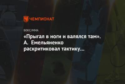 Магомед Исмаилов - Александр Емельяненко - «Прыгал в ноги и валялся там». А. Емельяненко раскритиковал тактику Исмаилова в их бою - championat.com