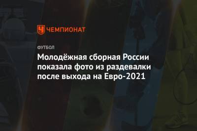 На Евро - Молодёжная сборная России показала фото из раздевалки после выхода на Евро-2021 - championat.com - Россия - Эстония - Польша - Болгария - Сербия - Латвия