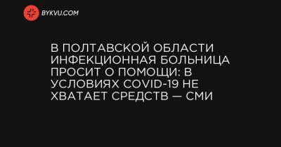 В Полтавской области инфекционная больница просит о помощи: в условиях COVID-19 не хватает средств — СМИ - bykvu.com - Украина - Полтавская обл. - Полтава