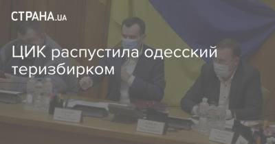 ЦИК распустила одесский теризбирком - strana.ua - Украина - Одесса