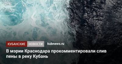 В мэрии Краснодара прокомментировали слив пены в реку Кубань - kubnews.ru - Краснодар