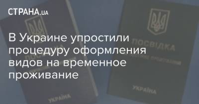 В Украине упростили процедуру оформления видов на временное проживание - strana.ua - Украина