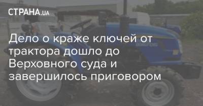 Дело о краже ключей от трактора дошло до Верховного суда и завершилось приговором - strana.ua