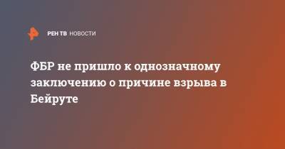 ФБР не пришло к однозначному заключению о причине взрыва в Бейруте - ren.tv - США - Бейрут - Бейрут