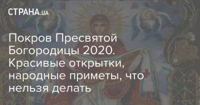 Покров Пресвятой Богородицы 2020. Красивые открытки, народные приметы, что нельзя делать - strana.ua - Украина