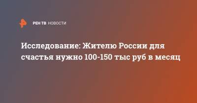 Исследование: Жителю России для счастья нужно 100-150 тыс руб в месяц - ren.tv - Россия